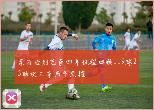 莱万告别巴萨四年征程回顾119球23助攻三夺西甲荣耀