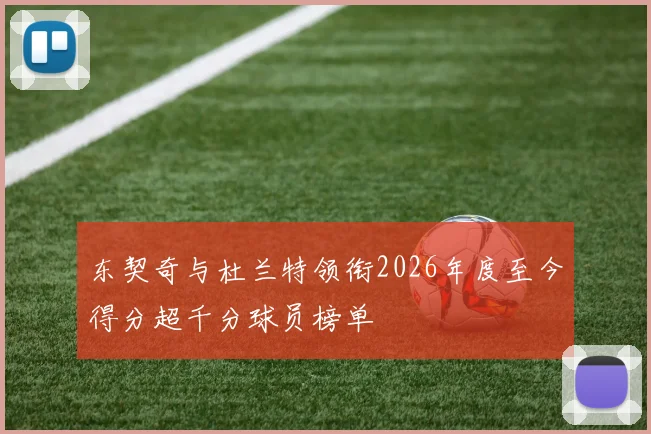 东契奇与杜兰特领衔2026年度至今得分超千分球员榜单