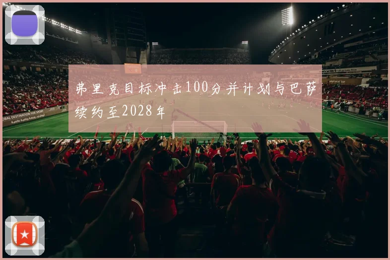 弗里克目标冲击100分并计划与巴萨续约至2028年