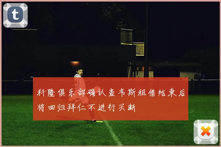 科隆俱乐部确认查韦斯租借结束后将回归拜仁不进行买断