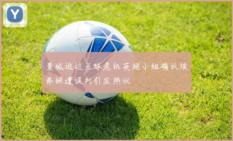 曼城逃过点球危机英超小组确认埃弗顿遭误判引发热议